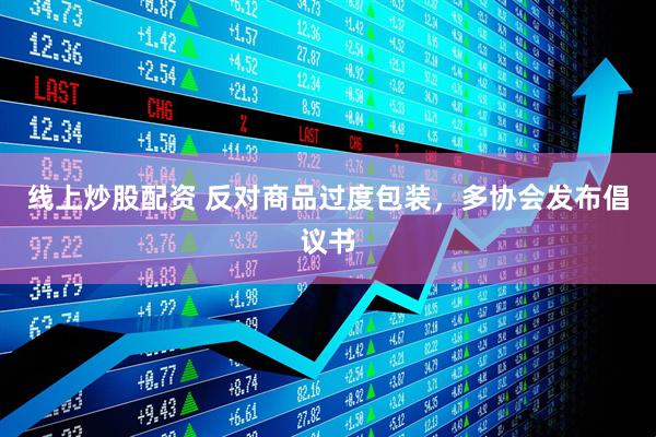 線上炒股配資 反對(duì)商品過度包裝，多協(xié)會(huì)發(fā)布倡議書