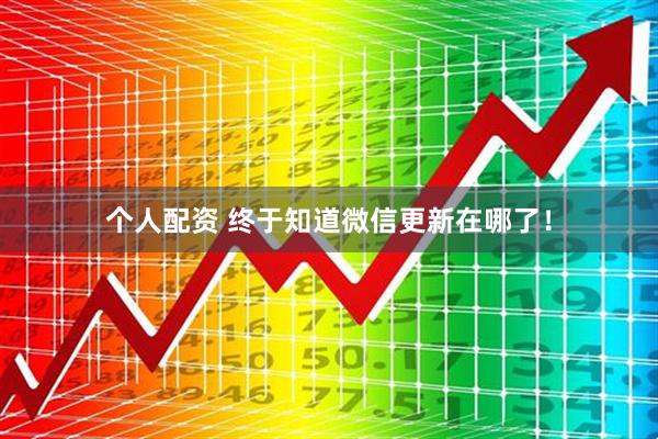 個人配資 終于知道微信更新在哪了！