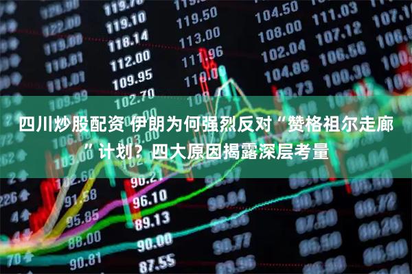 四川炒股配資 伊朗為何強(qiáng)烈反對“贊格祖爾走廊”計劃？四大原因揭露深層考量