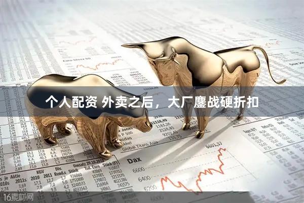 個人配資 外賣之后，大廠鏖戰(zhàn)硬折扣